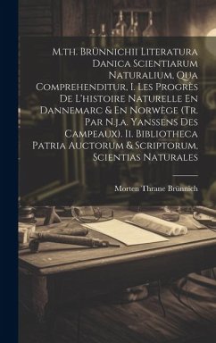 M.th. Brünnichii Literatura Danica Scientiarum Naturalium, Qua Comprehenditur, I. Les Progrès De L'histoire Naturelle En Dannemarc & En Norwège (tr. Par N.j.a. Yanssens Des Campeaux). Ii. Bibliotheca Patria Auctorum & Scriptorum, Scientias Naturales - Brünnich, Morten Thrane