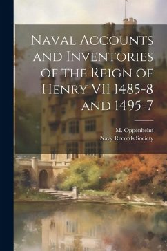 Naval Accounts and Inventories of the Reign of Henry VII 1485-8 and 1495-7 - Oppenheim, M.