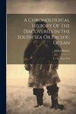 A Chronological History Of The Discoveries In The South Sea Or Pacific Ocean: To The Year 1764