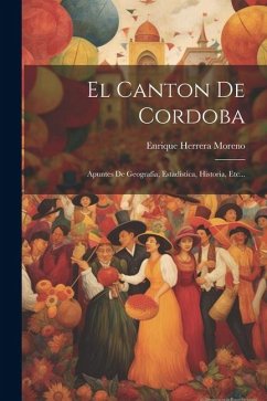 El Canton De Cordoba: Apuntes De Geografía, Estadística, Historia, Etc... - Moreno, Enrique Herrera