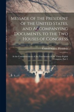 Message of the President of the United States, and Accompanying Documents, to the Two Houses of Congress: At the Commencement of the First Session of