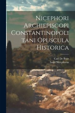 Nicephori Archiepiscopi Constantinopolitani Opuscula Historica - De Boor, Carl; Nicephorus, Saint