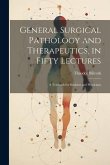 General Surgical Pathology and Therapeutics, in Fifty Lectures: A Textbook for Students and Physicians