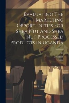 Evaluating The Marketing Opportunities For Shea Nut And Shea Nut Processed Products In Uganda - R. S. B.; Collinson