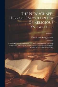 The New Schaff-Herzog Encyclopedia of Religious Knowledge: Embracing Biblical, Historical, Doctrinal, and Practical Theology and Biblical, Theological - Jackson, Samuel Macauley