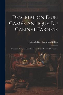 Description D'un Camée Antique Du Cabinet Farnese: Conservé Autrefois Dans Le Trésor Royal À Capo Di Monte...