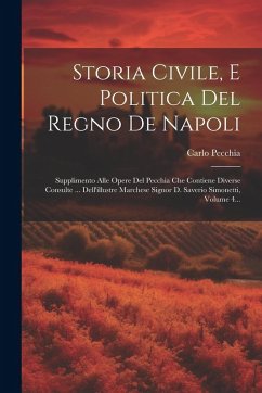 Cover Storia Civile, E Politica Del Regno De Napoli: Supplimento Alle Opere Del Pecchia Che Contiene Diverse Consulte ... Dell'illustre Marchese Signor D. S