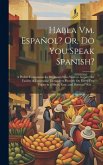 Habla Vm. Español? Or, Do You Speak Spanish?: A Pocket Companion for Beginners Who Wish to Acquire the Facility of Expressing Themselves Fluently On E Habla Vm. Español? Or, Do You Speak Spanish?: A Pocket Companion for Beginners Who Wish to Acquire the Facility of Expressing Themselves Fluently On E
