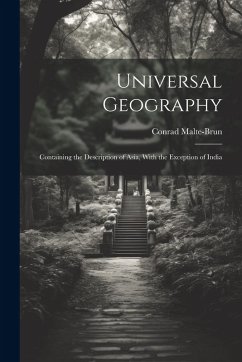 Universal Geography: Containing the Description of Asia, With the Exception of India - Malte-Brun, Conrad