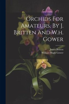 Orchids For Amateurs, By J. Britten And W.h. Gower - Britten, James