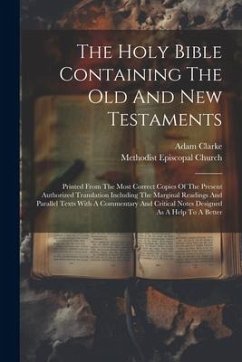 The Holy Bible Containing The Old And New Testaments: Printed From The Most Correct Copies Of The Present Authorized Translation Including The Margina - Clarke, Adam