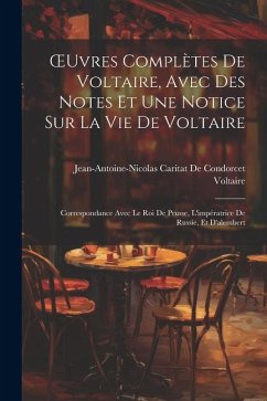 OEuvres Complètes De Voltaire, Avec Des Notes Et Une Notice Sur La Vie De Voltaire: Correspondance Avec Le Roi De Prusse, L'impératrice De Russie, Et - Voltaire; de Condorcet, Jean-Antoine-Nicolas Ca