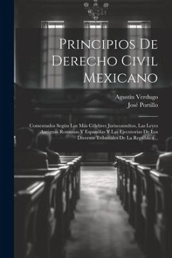 Principios De Derecho Civil Mexicano: Comentados Según Los Más Célebres Jurisconsultos, Las Leyes Antiguas Romanas Y Espanõlas Y Las Ejecutorias De Lo - Verdugo, Agustín; Portillo, José