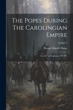 The Popes During The Carolingian Empire: Leo Iii. To Formosus, 795-891; Volume 3 - Mann, Horace Kinder