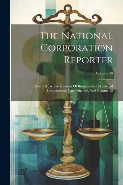 The National Corporation Reporter: Devoted To The Interests Of Business And Municipal Corporations, Law, Finance, And Commerce; Volume 40 - Anonymous