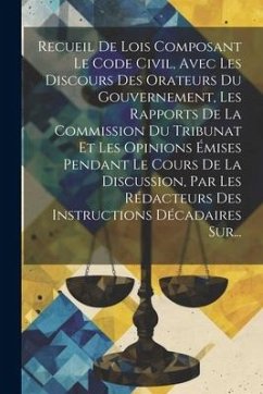 Recueil De Lois Composant Le Code Civil, Avec Les Discours Des Orateurs Du Gouvernement, Les Rapports De La Commission Du Tribunat Et Les Opinions Émi - Anonymous