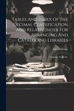 Tables And Index Of The Decimal Classification And Relativ Index For Arranging And Cataloging Libraries: Clippings, Notes, Etc - Dewey, Melvil