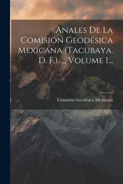 Cover Anales De La Comisión Geodésica Mexicana (tacubaya. D. F.) ..., Volume 1...