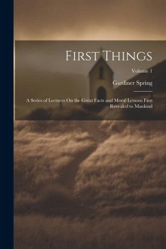 First Things: A Series of Lectures On the Great Facts and Moral Lessons First Revealed to Mankind; Volume 1 - Spring, Gardiner