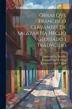 Obras Qve Francisco Cervantes De Salazar Ha Hecho Glossado I Tradvcido - De Oliva, Fernán Pérez; Rico, Francisco Cerdá Y.; De Salazar, Francisco Cervantes