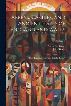 Abbeys, Castles, and Ancient Halls of England and Wales: Their Legendary Lore and Popular History; Volume 3 - Timbs, John; Gunn, Alexander