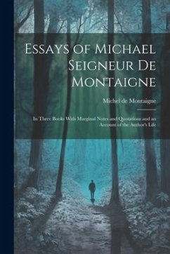 Essays of Michael Seigneur De Montaigne: In Three Books With Marginal Notes and Quotations and an Account of the Author's Life - De Montaigne, Michel