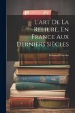 L'art De La Reliure, En France Aux Derniers Siècles