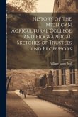 History of the Michigan Agricultural College and Biographical Sketches of Trustees and Professors