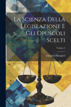 Cover La Scienza Della Legislazione E Gli Opuscoli Scelti; Volume 5