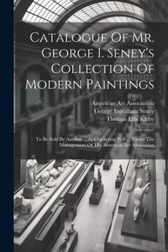 Catalogue Of Mr. George I. Seney's Collection Of Modern Paintings: To Be Sold By Auction ... At Chickering Hall ... Under The Management Of The Americ - Seney, George Ingraham