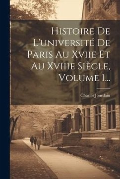 Histoire De L'université De Paris Au Xviie Et Au Xviiie Siècle, Volume 1... - Jourdain, Charles