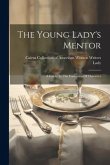 The Young Lady's Mentor: A Guide To The Formation Of Character