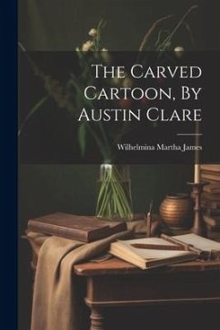 The Carved Cartoon, By Austin Clare - James, Wilhelmina Martha