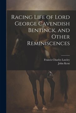 Racing Life of Lord George Cavendish Bentinck, and Other Reminiscences - Kent, John; Lawley, Francis Charles