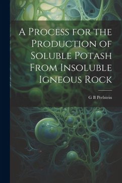 A Process for the Production of Soluble Potash From Insoluble Igneous Rock - Perlstein, G. B.