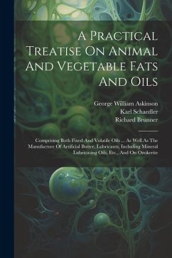 A Practical Treatise On Animal And Vegetable Fats And Oils: Comprising Both Fixed And Volatile Oils ... As Well As The Manufacture Of Artificial Butte - Brannt, William Theodore; Schaedler, Karl