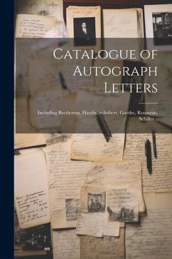 Catalogue of Autograph Letters: Including Beethoven, Haydn, Schubert, Goethe, Rousseau, Schiller .. - Anonymous