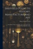 Sheffield Plate, Its History, Manufacture and Art: With Makers' Names and Marks, Also a Note On Foreign Sheffield Plate, With Illustrations