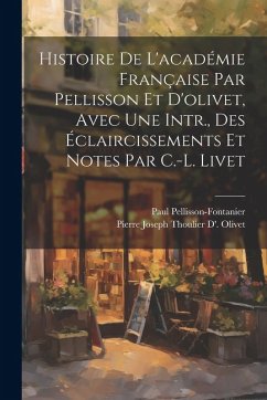 Cover Histoire De L'académie Française Par Pellisson Et D'olivet, Avec Une Intr., Des Éclaircissements Et Notes Par C.-L. Livet
