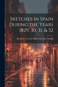 Sketches in Spain During the Years 1829, 30, 31, & 32 - Captain S. E. Cook, K. T. S. F. G. S.