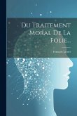 Du Traitement Moral De La Folie... Du Traitement Moral De La Folie...