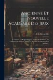 Ancienne Et Nouvelle Académie Des Jeux: Contenant Les Règles Des Jeux Anciens Et Modernes, En Termes Clairs Et Précis D'après La Décision Des Plus Cél