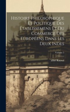 Cover Histoire philosophique et politique des établissemens et du commerce des Européens dans les deux Indes; Volume 5