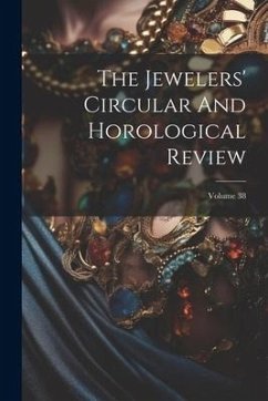 The Jewelers' Circular And Horological Review; Volume 38 - Anonymous