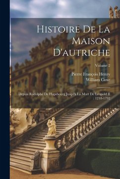 Cover Histoire De La Maison D'autriche: Depuis Rodolphe De Hapsbourg Jusqu'à La Mort De Léopold II: 1218-1792; Volume 2