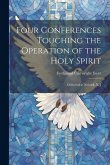 Four Conferences Touching the Operation of the Holy Spirit: Delivered at Newark, N. J