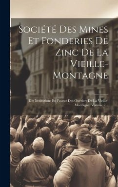 Société Des Mines Et Fonderies De Zinc De La Vieille-montagne: Des Institutions En Faveur Des Ouvriers De La Vieille-montagne, Volume 2... - Anonymous