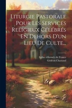 Liturgie Pastorale Pour Les Services Religieux Célébrés En Dehors D'un Lieu De Culte... - Chastand, Gédéon