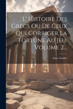 L' Histoire Des Grecs Ou De Ceux Qui Corriger La Fortune Au Jeu, Volume 2... - Goudar, Ange