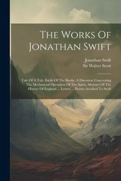 The Works Of Jonathan Swift: Tale Of A Tub. Battle Of The Books. A Discourse Concerning The Mechancial Operation Of The Spirit. Abstract Of The His - Swift, Jonathan